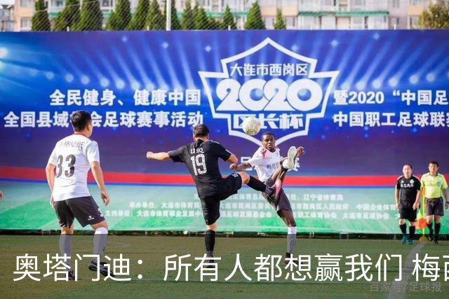 奥塔门迪：所有人都想赢我们 梅西是一个竞争野兽 让你不能放松